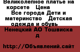 Великолепное платье на корсете › Цена ­ 1 700 - Все города Дети и материнство » Детская одежда и обувь   . Ненецкий АО,Тошвиска д.